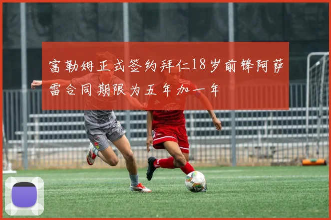 富勒姆正式签约拜仁18岁前锋阿萨雷合同期限为五年加一年
