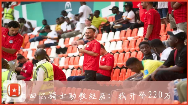 卢回忆骑士助教经历：我开价220万美元竟然被接受了真是没想到