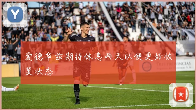 爱德华兹期待休息两天以便更好恢复状态