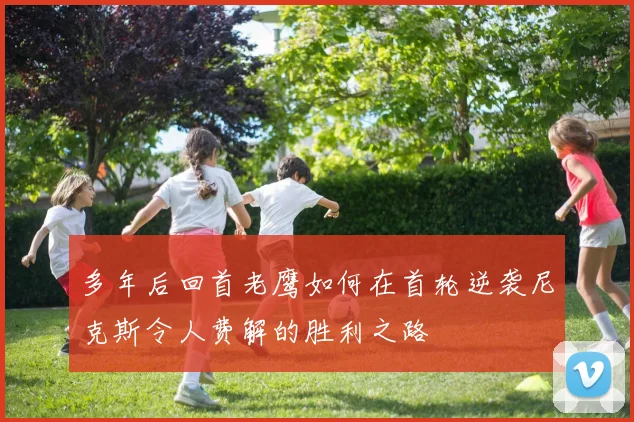多年后回首老鹰如何在首轮逆袭尼克斯令人费解的胜利之路