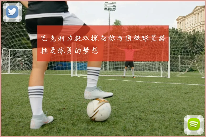巴克利力挺双探花称与顶级球星搭档是球员的梦想