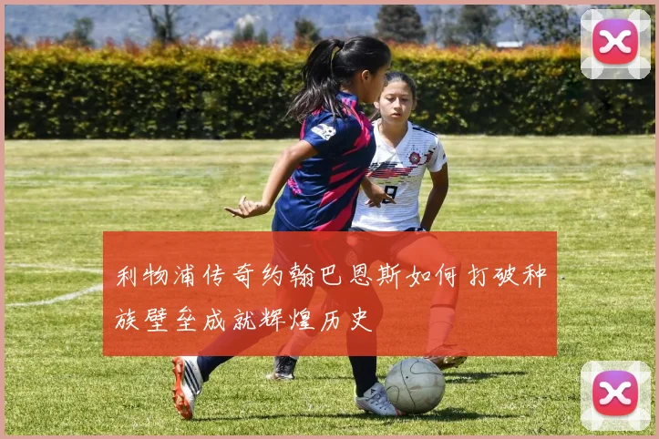 利物浦传奇约翰巴恩斯如何打破种族壁垒成就辉煌历史