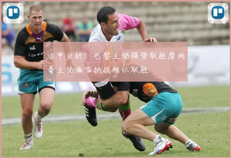 法甲分析：巴黎主场强势取胜摩纳哥主场面临挑战难以取胜
