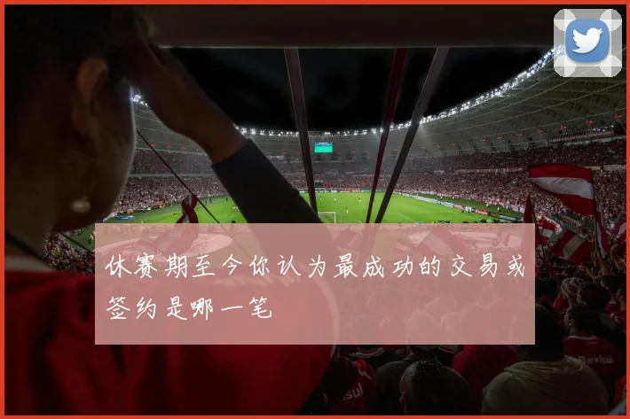 休赛期至今你认为最成功的交易或签约是哪一笔